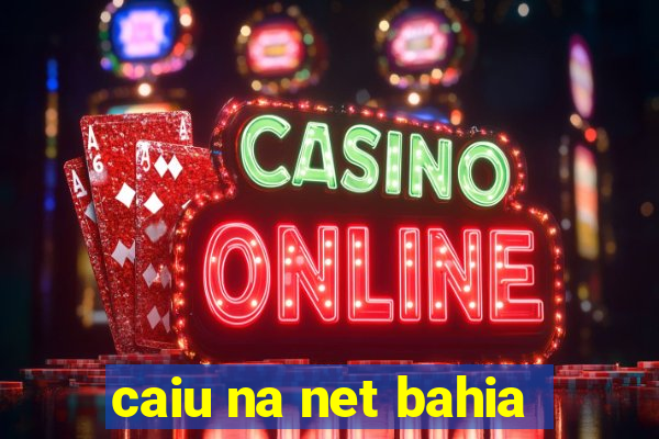 caiu na net bahia